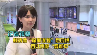 记者观察：赖清德“窜美谋独”惹民愤 百姓疾呼“要和平”