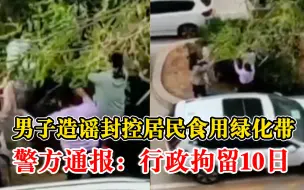 警方通报男子造谣封控居民食用绿化带：行政拘留10日