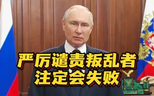 “瓦格纳事件”后普京首次电视讲话：感谢全国民众的团结 叛乱者注定会失败