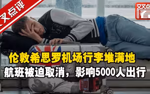 英国交通行业大摆烂，伦敦希思罗机场行李堆满地，被迫取消航班，要恢复正常出行可真难……
