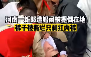 河南一新郎遭婚闹被摁倒在地，裤子被撕烂只剩红内裤