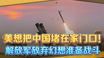美缩小对华包围圈，想把中国堵在家门口，解放军放弃幻想准备战斗