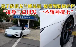 男子借朋友兰博基尼疲劳驾驶撞护栏：凌晨三点出发，一不留神撞上