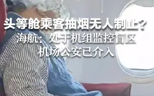 头等舱乘客抽烟无人制止？海航：处于机组监控盲区 机场公安已介入