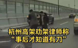 杭州高架伤人事件劝架律师：当时没想那么多，事后才知道有刀