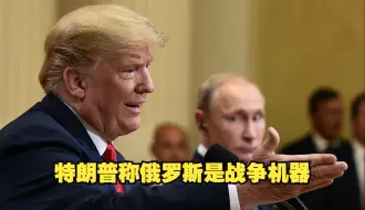 特朗普称俄罗斯是战争机器 “他们打败了希特勒和拿破仑”