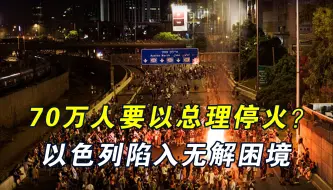 70万以色列人要求停火，以总理一文一武应对，战争已经无法停下