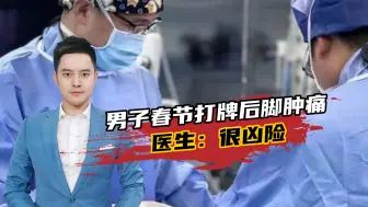 男子春节连续打牌多天后脚又肿又痛！医生：很凶险，致死率极高