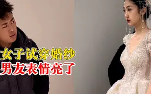 女子试穿婚纱男友表情亮了，网友：公主和流浪汉