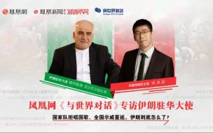 与世界对话丨为什么国家队拒唱国歌、全国示威蔓延？伊朗驻华大使回应