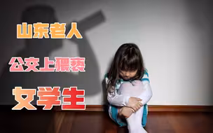 公交上对小学女生动手动脚，持续近1分钟，这个山东老人犯众怒