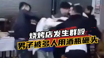 广西一烧烤店发生群殴，1男子被多人用酒瓶砸头，警方：正在处理