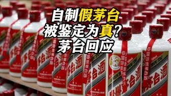 茅台回应“自制假茅台被鉴定为真”：鉴定员操作不细致、不严谨