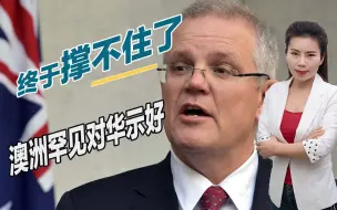 终于撑不住了，澳洲罕见对华示好，中国需警惕莫里森两面三刀