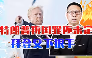 一夜之间，美政坛大地震了，特朗普叛国罪还未定，拜登又下狠手