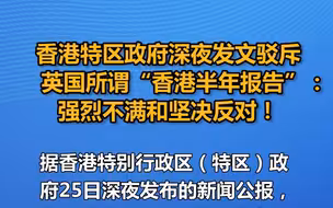 香港特区政府深夜发文驳斥英国所谓“香港半年报告”：强烈不满和坚决反对！