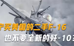 宁买美国的二手F-16，也不要全新的歼-10，巴基斯坦为何这么做