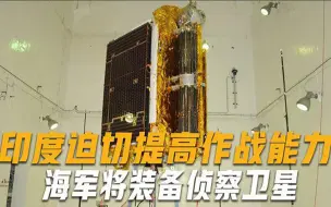 印度着手研制侦察卫星，未来装备海军，专家：提升印军作战能力