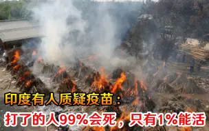 不可思议！印度有人质疑疫苗：打了的人99%会死，只有1%能活