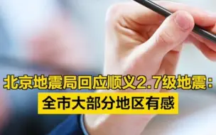 北京地震局回应顺义2.7级地震：全市大部分地区有感