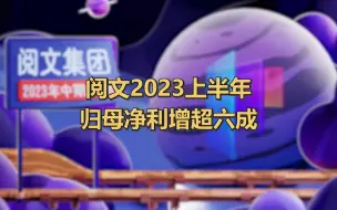 阅文2023上半年归母净利增超六成，月付费用户数环比增长12.8%