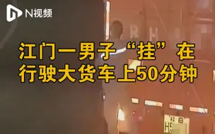 为追讨对方责任，江门一男子“挂”在行驶大货车上50分钟