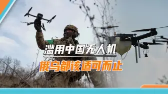 中国无人机太好用，我国收紧出口“禁令”，美国和乌克兰要郁闷