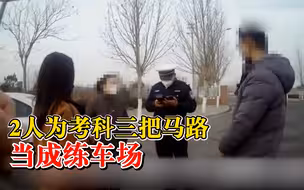 2人为考科三把马路当成练车场：罚款1000元，进行批评教育