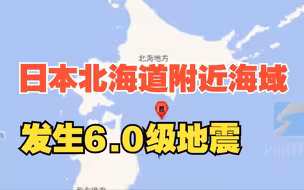 日本北海道附近海域发生6.0级地震 福岛等地有明显震感