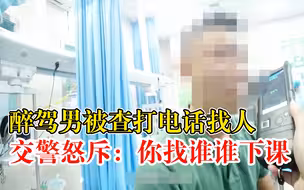 醉驾男打电话找人交警称找谁谁下课：你打给谁就是害谁
