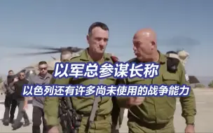 以军总参谋长称以色列还有许多尚未使用的战争能力