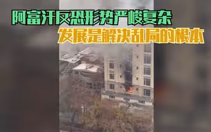 阿富汗反恐形势严峻复杂 发展是解决乱局的根本