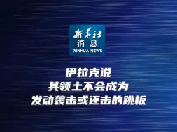 新华社消息｜伊拉克说其领土不会成为发动袭击或还击的跳板
