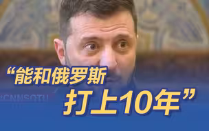 泽连斯基说：“乌克兰能和俄罗斯打上10年！”