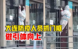 大连防疫人员抓门框做引体向上，市民：他们很辛苦，天冷来回走动
