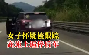 女子怀疑被跟踪高速上逼停后车，后车2人均表示不认识她