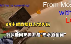 24小时直播灶台燃火后，俄罗斯网友又开启“热水直播间”