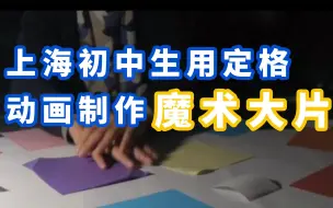 超炫！上海两名初中生用定格动画制作魔术大片：耗时6小时，自拍自剪