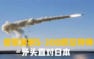俄军千岛群岛举行军演，发射S-300防空导弹，矛头直对日本