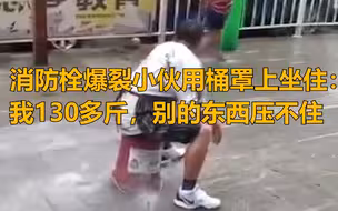 消防栓爆裂小伙用桶罩上淡定坐住：我130多斤，用别的东西压不住