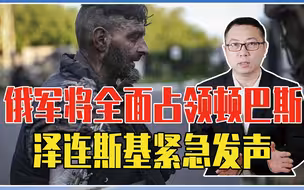 俄军将全面占领顿巴斯，亚速钢铁厂守军投降后，泽连斯基紧急发声