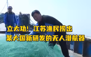 立大功！江苏渔民捞出某大国新研发无人潜航器