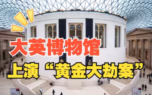 大英博物馆上演“黄金大劫案”，库房中部分黄金珠宝不翼而飞
