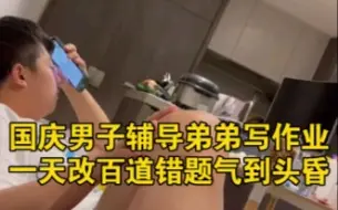 国庆假期男子辅导弟弟做作业，一天改一百多道错题气到头昏