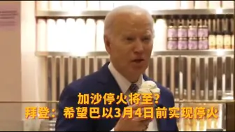 加沙停火将至？拜登：希望巴以3月4日前实现停火