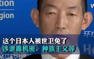 首次！这个日本人被世卫免职了，涉泄露机密、种族主义等多项指控