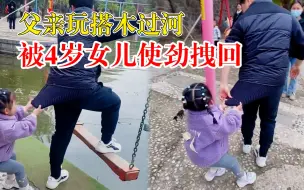 父亲玩搭木过河被女儿使劲拽回：怕我有危险，虽然没玩但很开心