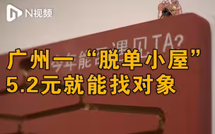 广州一“脱单小屋”5.2元就能找对象？年轻人表示比相亲压力小