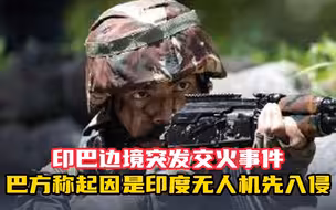 印巴边境突发交火事件 双方互指对方先开火 巴方称起因是由于印度无人机先入侵