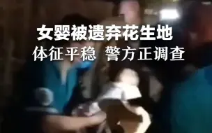 女婴被遗弃花生地，警方介入调查，婴儿生命体征平稳。